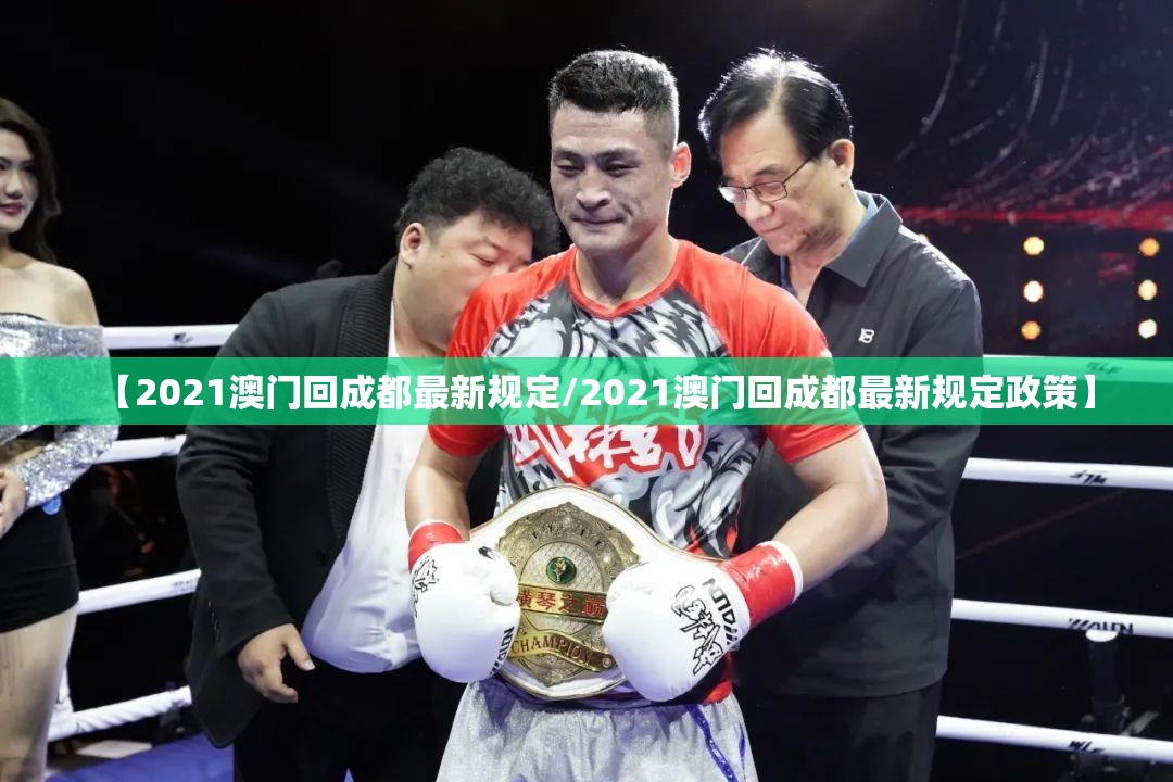 【2021澳门回成都最新规定/2021澳门回成都最新规定政策】
