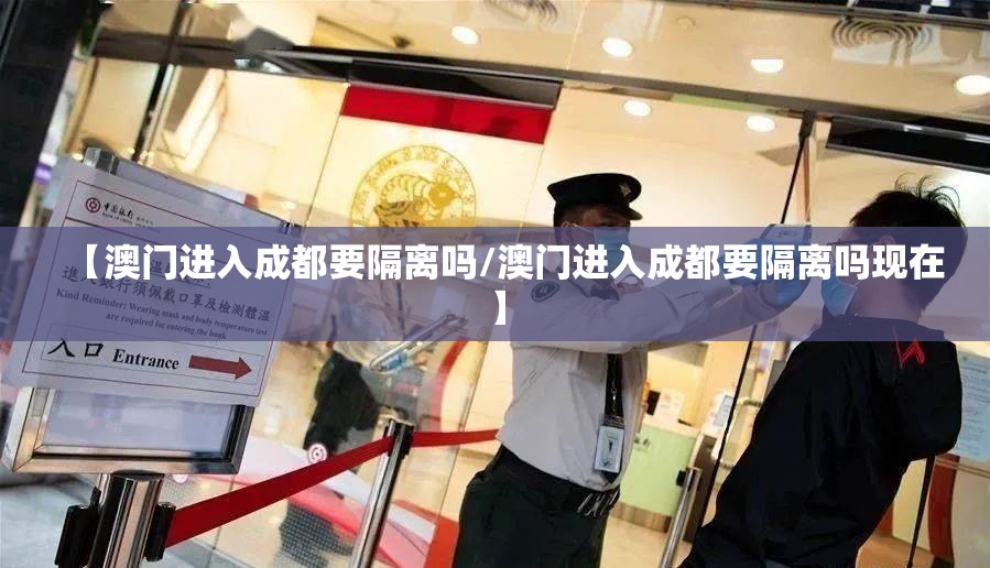 【澳门进入成都要隔离吗/澳门进入成都要隔离吗现在】