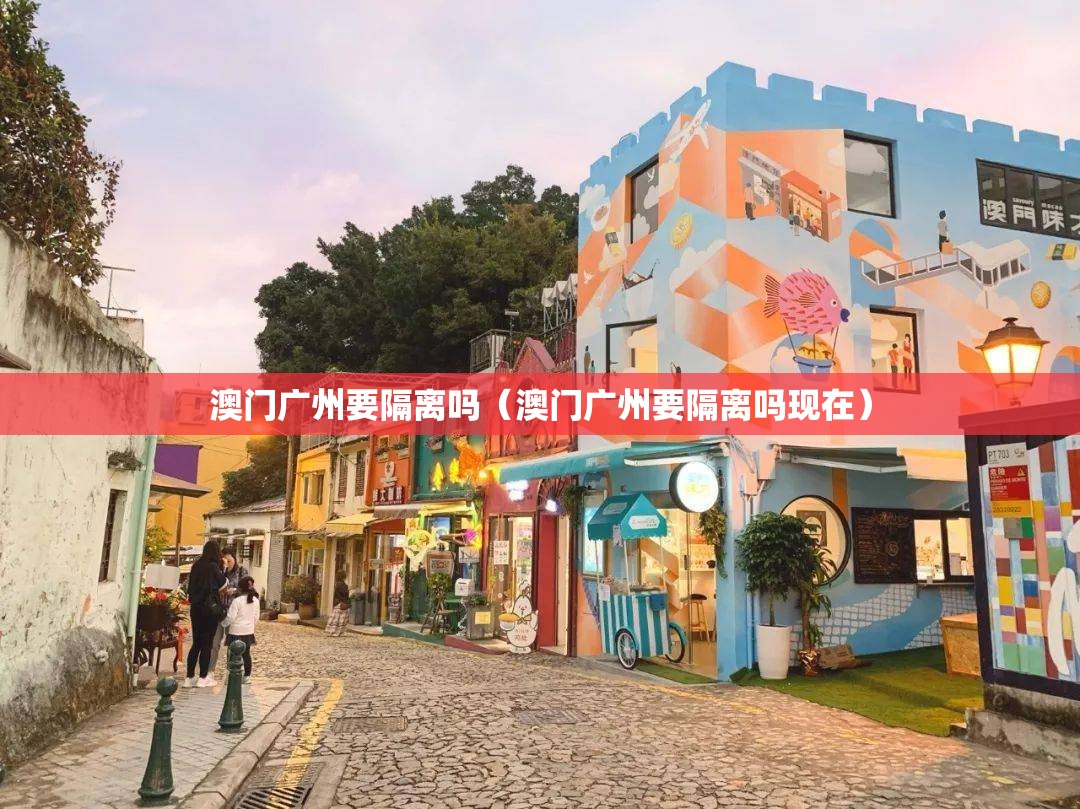 澳门广州要隔离吗（澳门广州要隔离吗现在）