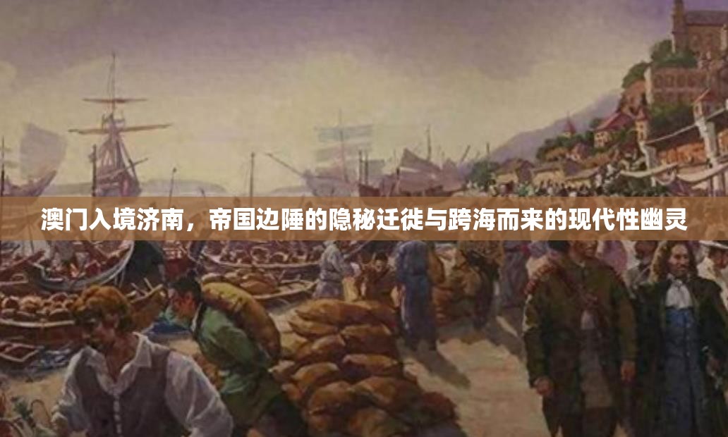 澳门入境济南，帝国边陲的隐秘迁徙与跨海而来的现代性幽灵