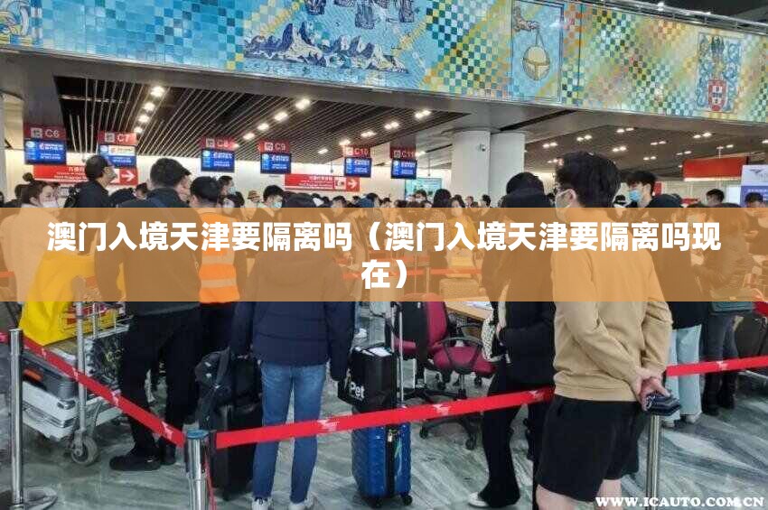 澳门入境天津要隔离吗（澳门入境天津要隔离吗现在）