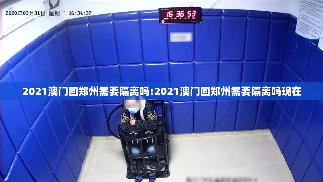2021澳门回郑州需要隔离吗:2021澳门回郑州需要隔离吗现在