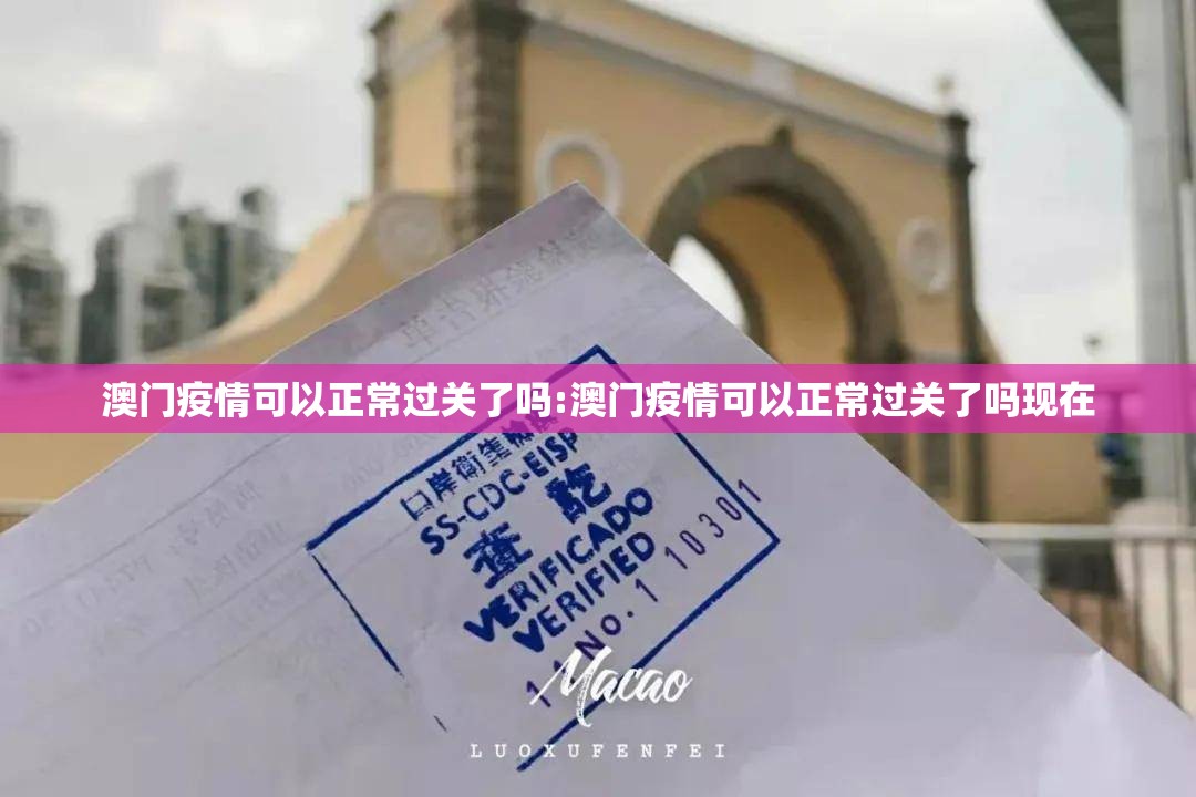 澳门疫情可以正常过关了吗:澳门疫情可以正常过关了吗现在