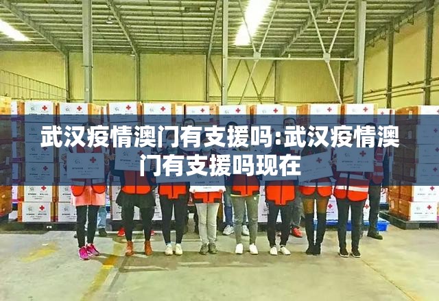 武汉疫情澳门有支援吗:武汉疫情澳门有支援吗现在