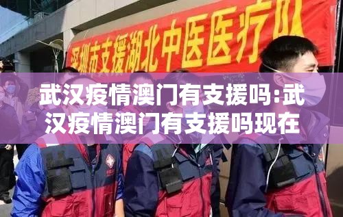 武汉疫情澳门有支援吗:武汉疫情澳门有支援吗现在