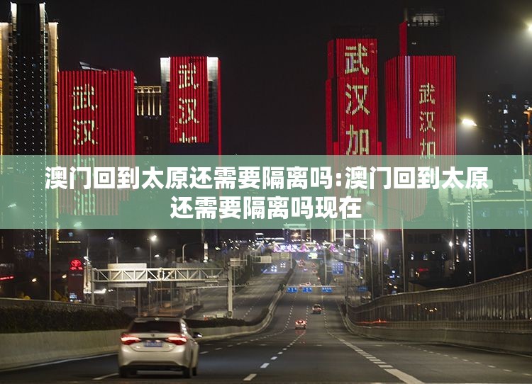 澳门回到太原还需要隔离吗:澳门回到太原还需要隔离吗现在