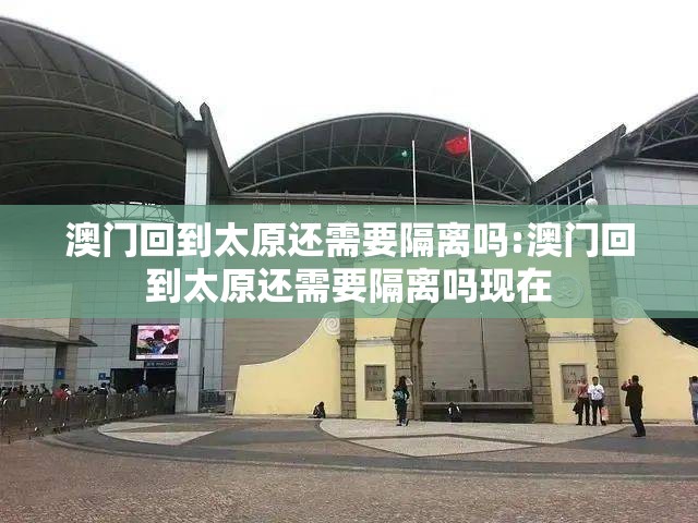 澳门回到太原还需要隔离吗:澳门回到太原还需要隔离吗现在