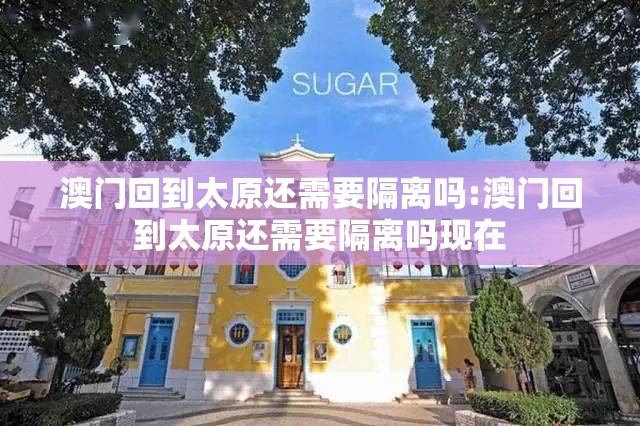 澳门回到太原还需要隔离吗:澳门回到太原还需要隔离吗现在