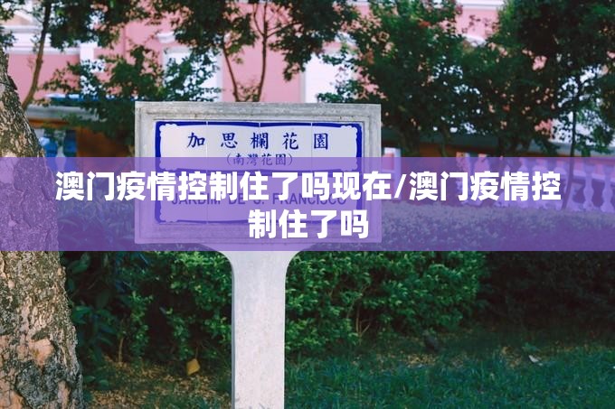 澳门疫情控制住了吗现在/澳门疫情控制住了吗