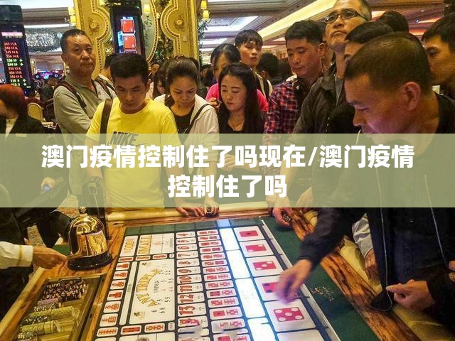 澳门疫情控制住了吗现在/澳门疫情控制住了吗