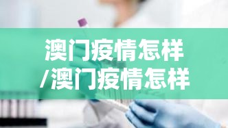 澳门疫情怎样/澳门疫情怎样防控