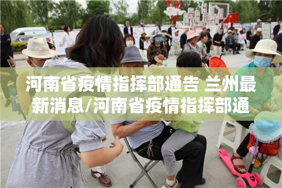 河南省疫情指挥部通告 兰州最新消息/河南省疫情指挥部通告 兰州最新