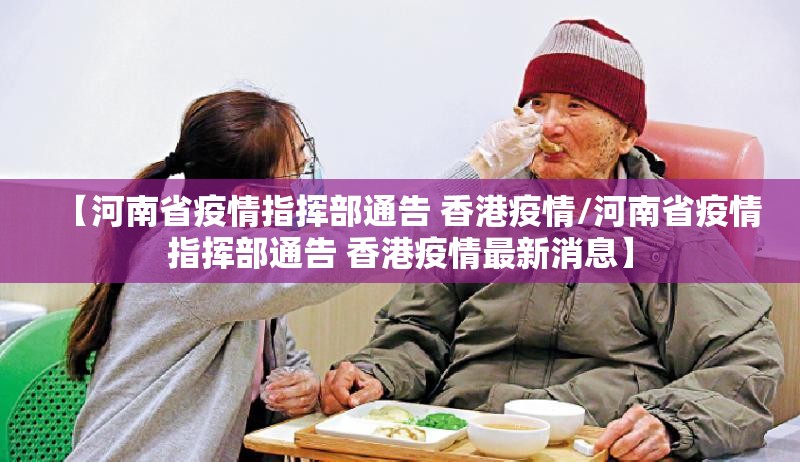 【河南省疫情指挥部通告 香港疫情/河南省疫情指挥部通告 香港疫情最新消息】