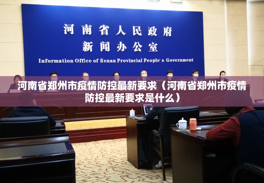 河南省郑州市疫情防控最新要求（河南省郑州市疫情防控最新要求是什么）