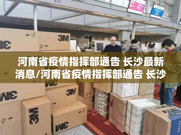 河南省疫情指挥部通告 长沙最新消息/河南省疫情指挥部通告 长沙最新