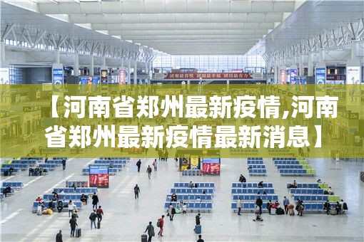 【河南省郑州最新疫情,河南省郑州最新疫情最新消息】