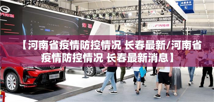 【河南省疫情防控情况 长春最新/河南省疫情防控情况 长春最新消息】