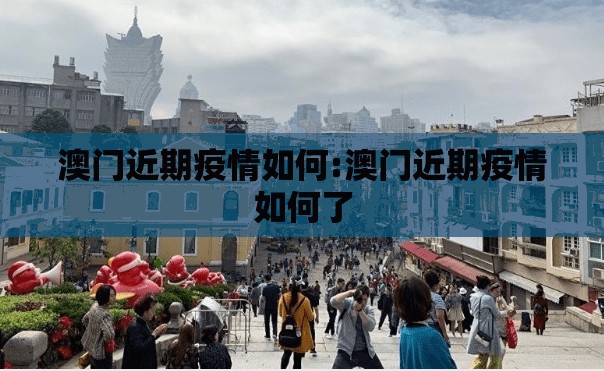 澳门近期疫情如何:澳门近期疫情如何了