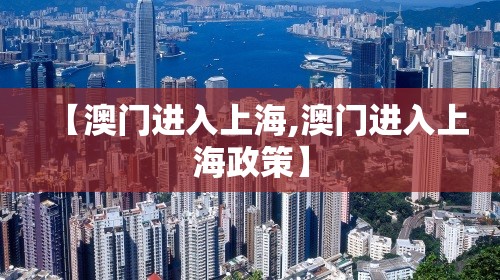 【澳门进入上海,澳门进入上海政策】