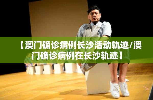 【澳门确诊病例长沙活动轨迹/澳门确诊病例在长沙轨迹】