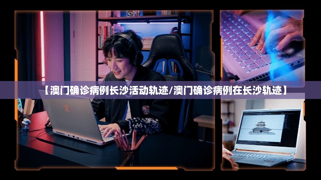【澳门确诊病例长沙活动轨迹/澳门确诊病例在长沙轨迹】