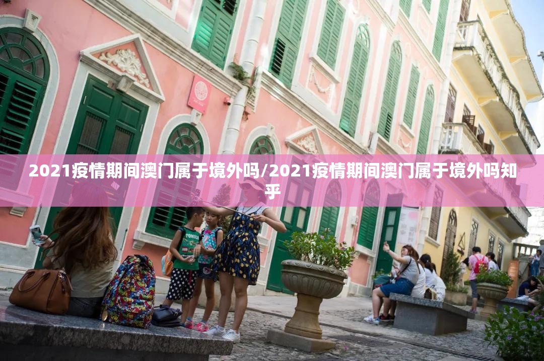 2021疫情期间澳门属于境外吗/2021疫情期间澳门属于境外吗知乎