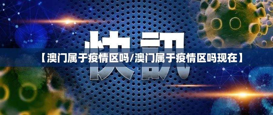 【澳门属于疫情区吗/澳门属于疫情区吗现在】