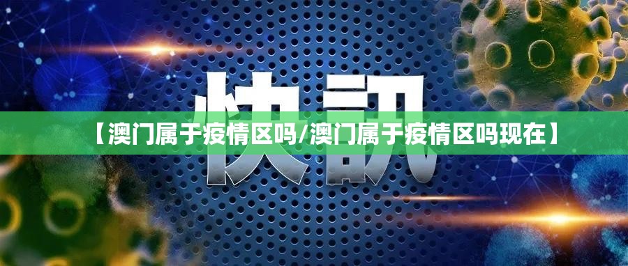 【澳门属于疫情区吗/澳门属于疫情区吗现在】