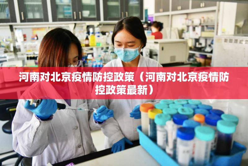 河南对北京疫情防控政策（河南对北京疫情防控政策最新）