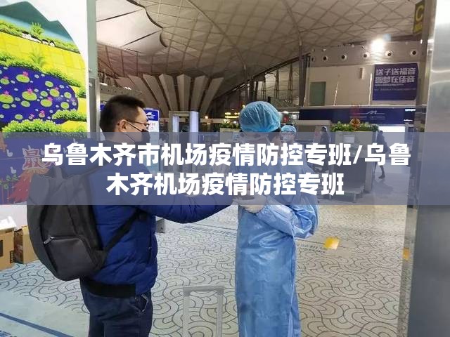 乌鲁木齐市机场疫情防控专班/乌鲁木齐机场疫情防控专班