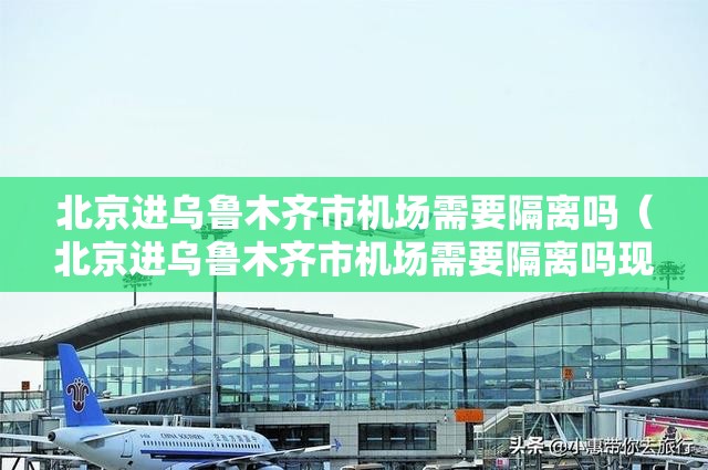北京进乌鲁木齐市机场需要隔离吗（北京进乌鲁木齐市机场需要隔离吗现在）