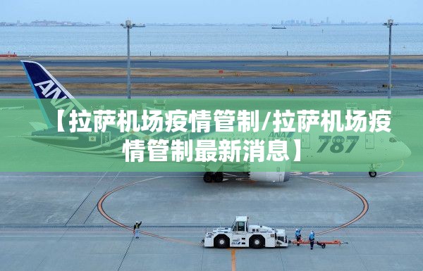 【拉萨机场疫情管制/拉萨机场疫情管制最新消息】