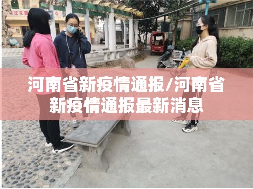 河南省新疫情通报/河南省新疫情通报最新消息