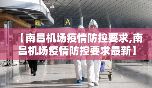 【南昌机场疫情防控要求,南昌机场疫情防控要求最新】