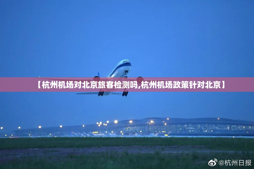 【杭州机场对北京旅客检测吗,杭州机场政策针对北京】