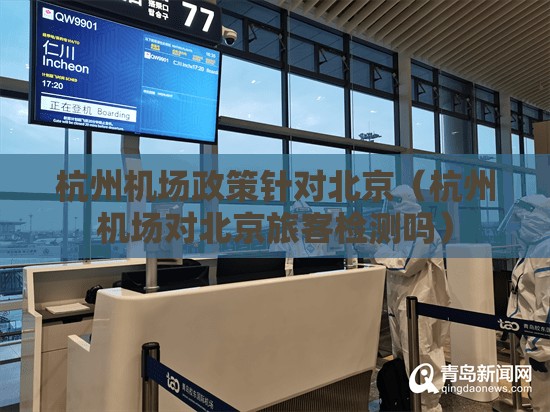 杭州机场政策针对北京（杭州机场对北京旅客检测吗）