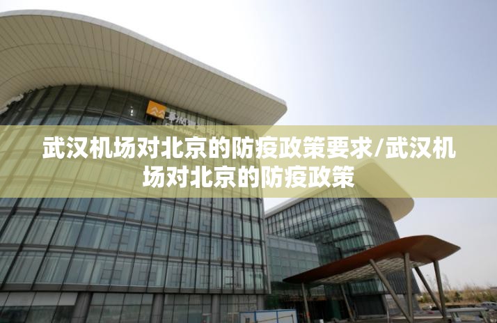 武汉机场对北京的防疫政策要求/武汉机场对北京的防疫政策