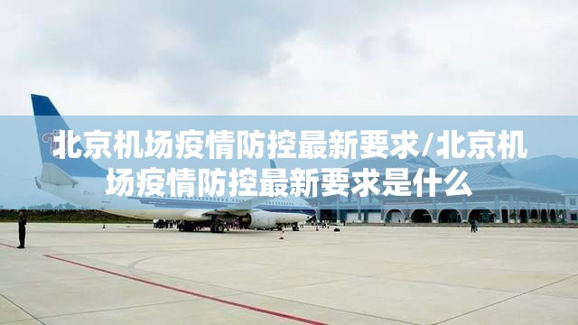 北京机场疫情防控最新要求/北京机场疫情防控最新要求是什么