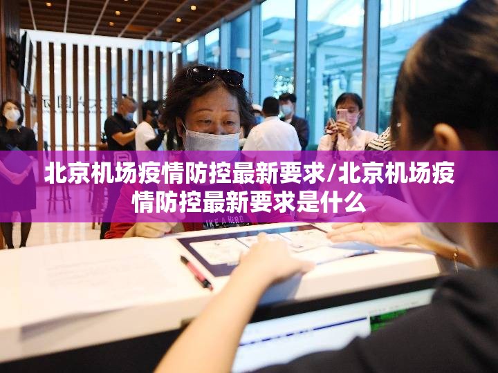 北京机场疫情防控最新要求/北京机场疫情防控最新要求是什么