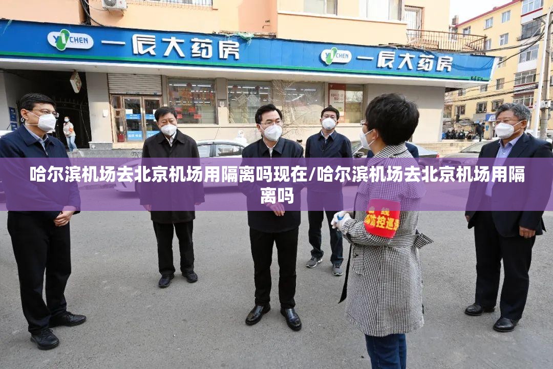 哈尔滨机场去北京机场用隔离吗现在/哈尔滨机场去北京机场用隔离吗