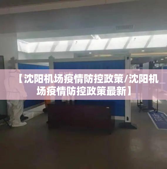 【沈阳机场疫情防控政策/沈阳机场疫情防控政策最新】
