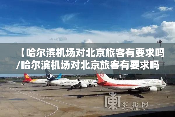 【哈尔滨机场对北京旅客有要求吗/哈尔滨机场对北京旅客有要求吗现在】