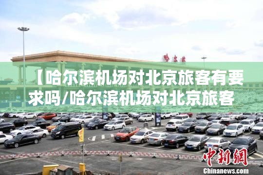 【哈尔滨机场对北京旅客有要求吗/哈尔滨机场对北京旅客有要求吗现在】