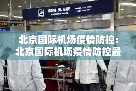 北京国际机场疫情防控:北京国际机场疫情防控最新政策