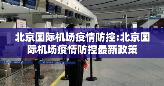 北京国际机场疫情防控:北京国际机场疫情防控最新政策