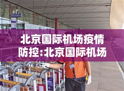 北京国际机场疫情防控:北京国际机场疫情防控最新政策