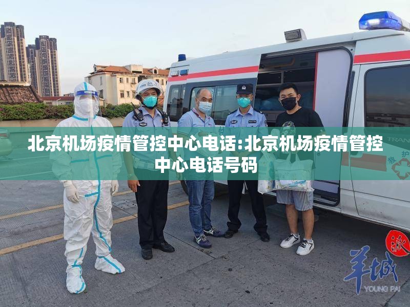 北京机场疫情管控中心电话:北京机场疫情管控中心电话号码