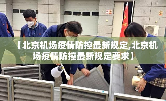 【北京机场疫情防控最新规定,北京机场疫情防控最新规定要求】