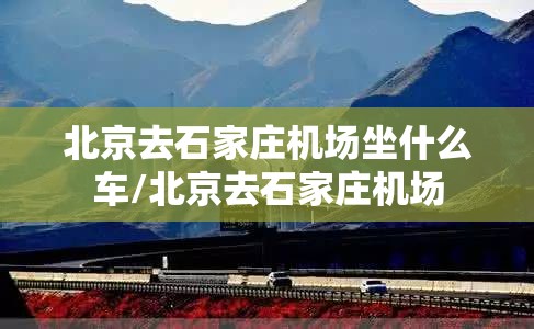 北京去石家庄机场坐什么车/北京去石家庄机场