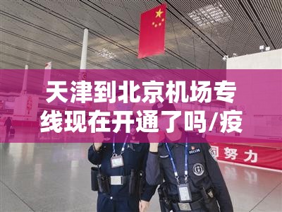 天津到北京机场专线现在开通了吗/疫情期间天津到北京机场专线